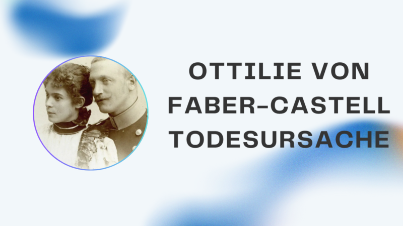 Ottilie von Faber-Castell Todesursache: Leben, Geschichte und wahres Vermächtnis