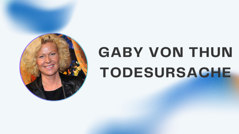 Gaby von Thun Todesursache – Leben, Biografie und Vermächtnis im Überblick