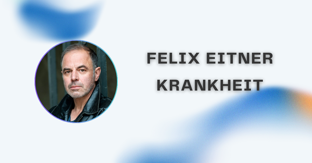 Felix Eitner Krankheit – Was über seinen Gesundheitszustand bekannt ist