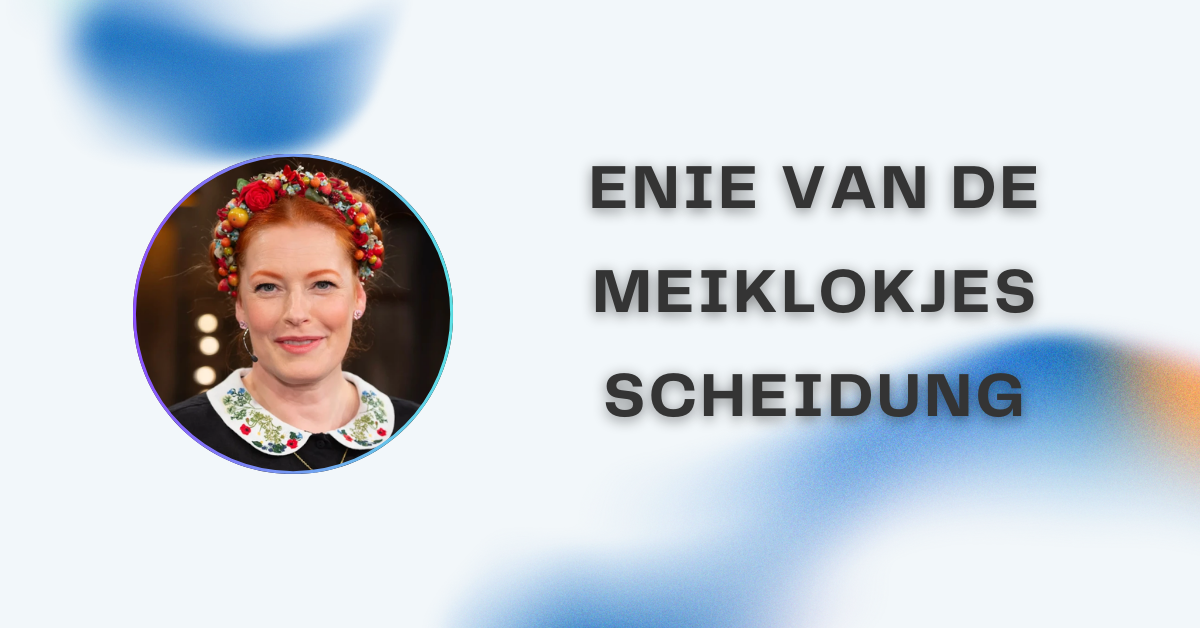 enie van de meiklokjes scheidung – Hintergründe, Fakten und Wahrheit
