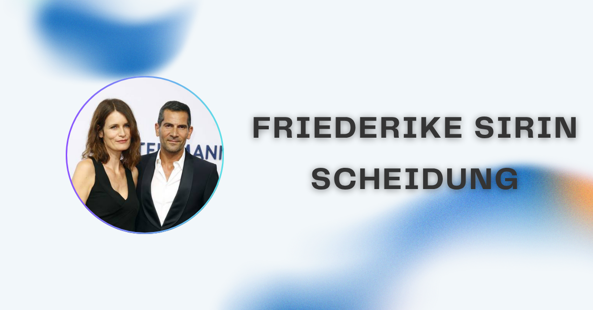 Friederike Sirin Scheidung: Hintergründe, Fakten und Einordnung
