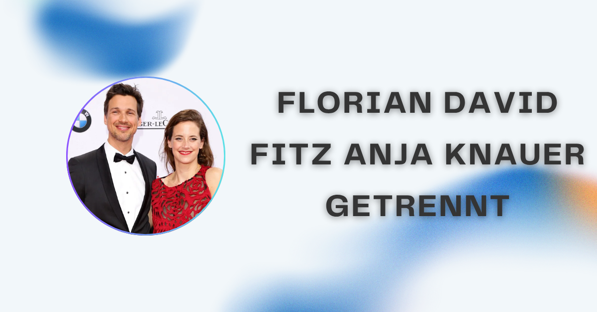 Florian David Fitz Anja Knauer getrennt – Wahrheit, Hintergründe und aktuelle Entwicklungen